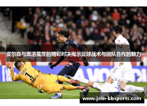 皮尔森与奥洛莫茨的精彩对决揭示足球战术与团队合作的魅力